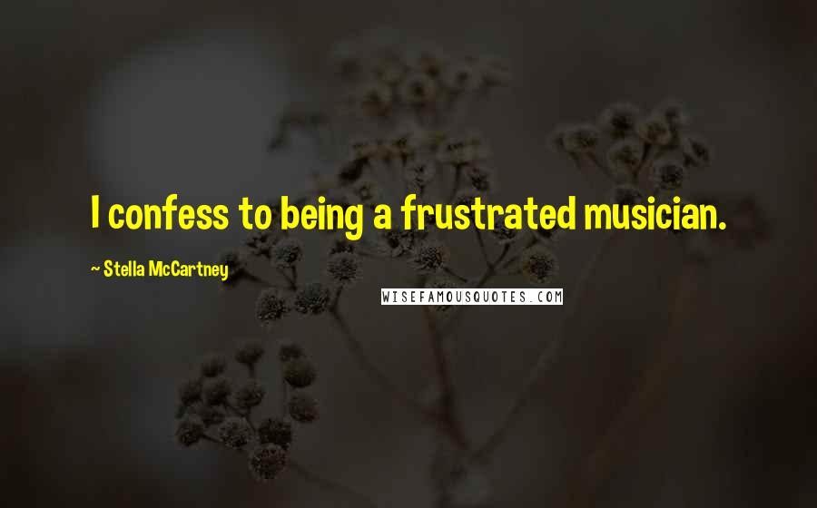 Stella McCartney Quotes: I confess to being a frustrated musician.