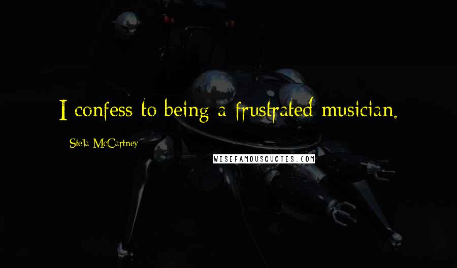 Stella McCartney Quotes: I confess to being a frustrated musician.