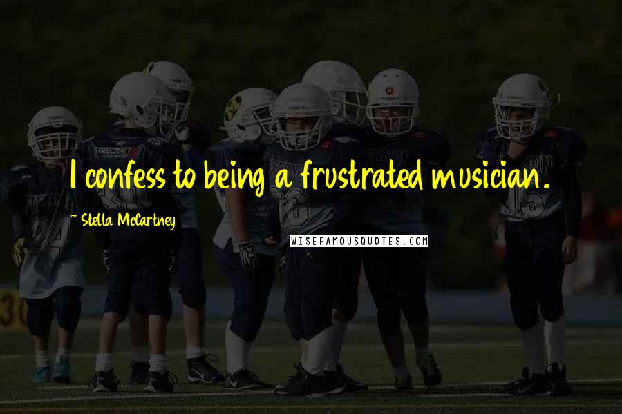 Stella McCartney Quotes: I confess to being a frustrated musician.