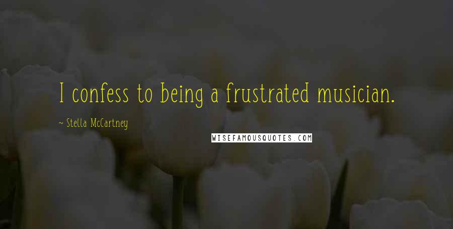 Stella McCartney Quotes: I confess to being a frustrated musician.