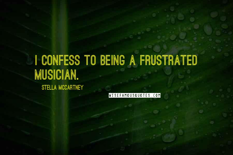 Stella McCartney Quotes: I confess to being a frustrated musician.