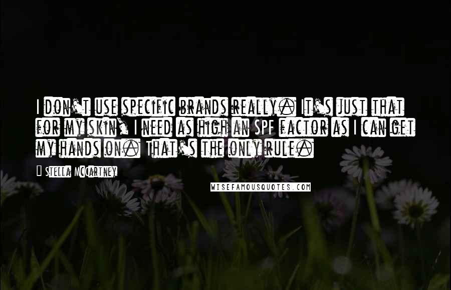 Stella McCartney Quotes: I don't use specific brands really. It's just that for my skin, I need as high an SPF factor as I can get my hands on. That's the only rule.