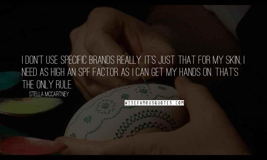 Stella McCartney Quotes: I don't use specific brands really. It's just that for my skin, I need as high an SPF factor as I can get my hands on. That's the only rule.