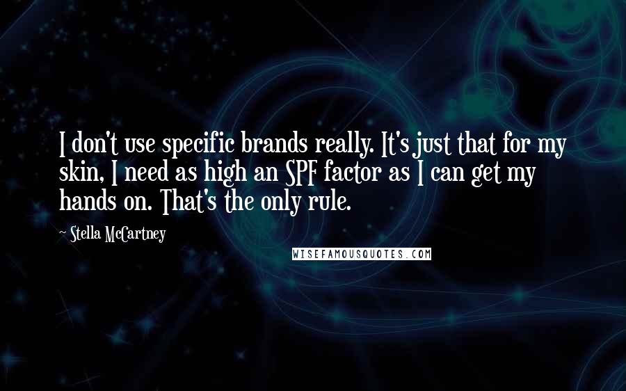 Stella McCartney Quotes: I don't use specific brands really. It's just that for my skin, I need as high an SPF factor as I can get my hands on. That's the only rule.