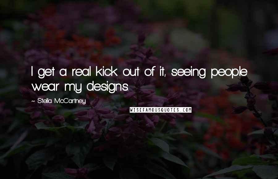 Stella McCartney Quotes: I get a real kick out of it, seeing people wear my designs.