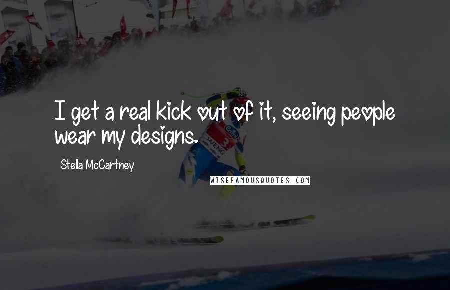 Stella McCartney Quotes: I get a real kick out of it, seeing people wear my designs.