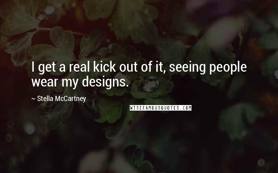 Stella McCartney Quotes: I get a real kick out of it, seeing people wear my designs.