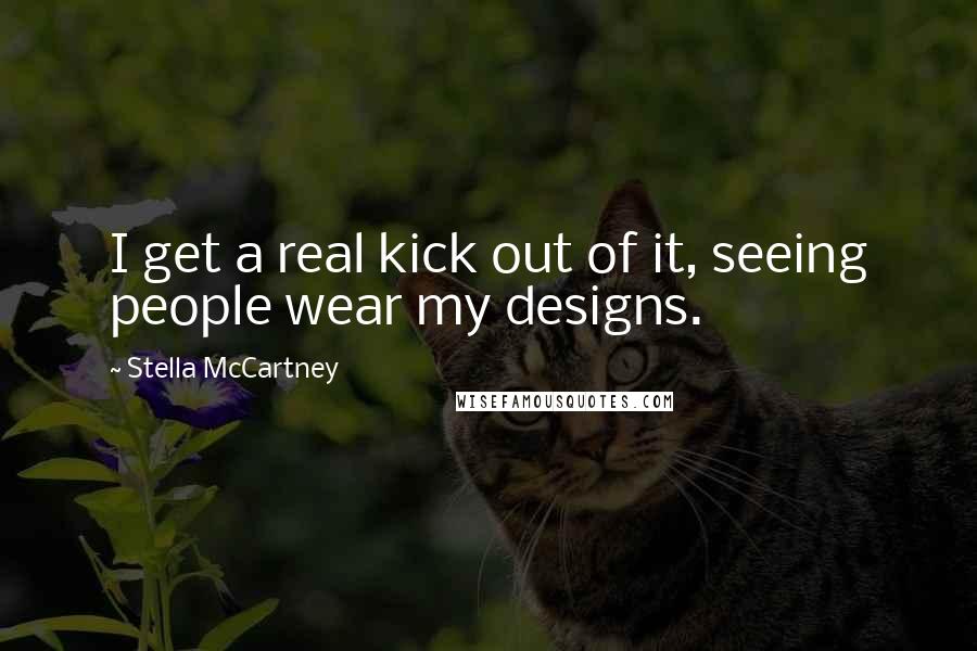 Stella McCartney Quotes: I get a real kick out of it, seeing people wear my designs.