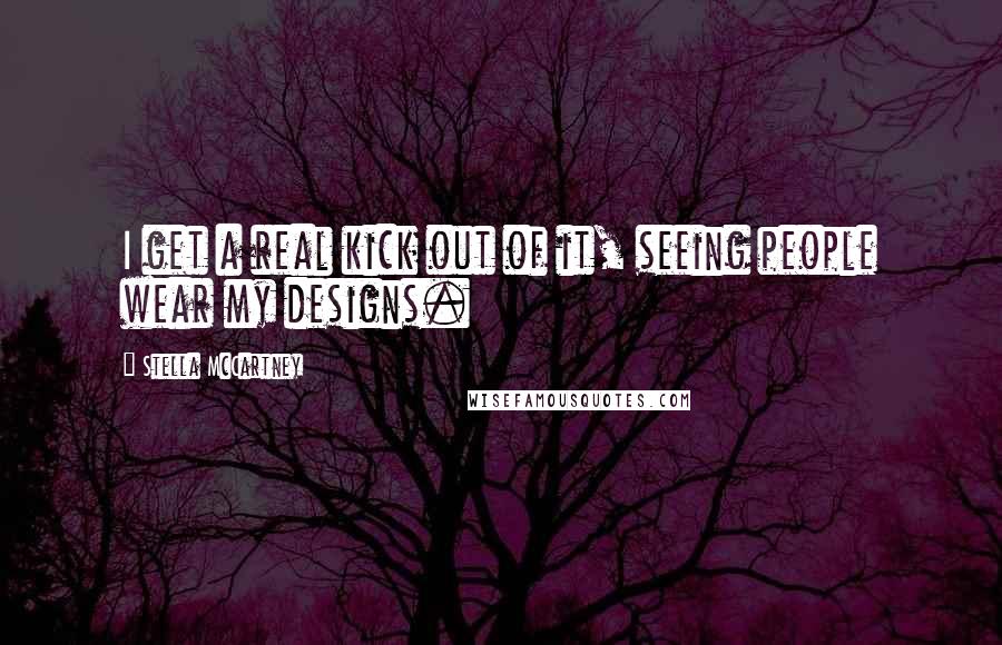 Stella McCartney Quotes: I get a real kick out of it, seeing people wear my designs.