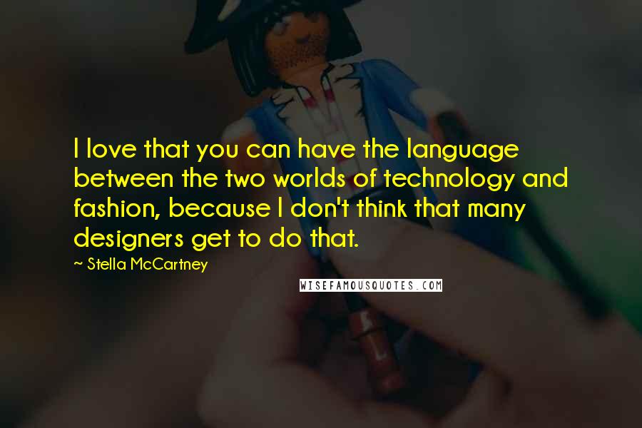 Stella McCartney Quotes: I love that you can have the language between the two worlds of technology and fashion, because I don't think that many designers get to do that.