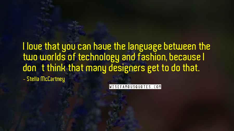 Stella McCartney Quotes: I love that you can have the language between the two worlds of technology and fashion, because I don't think that many designers get to do that.