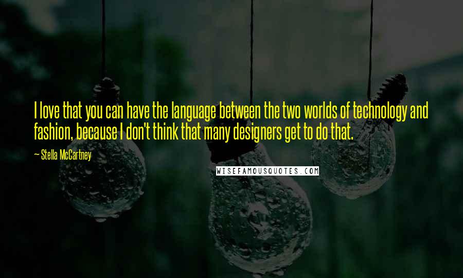 Stella McCartney Quotes: I love that you can have the language between the two worlds of technology and fashion, because I don't think that many designers get to do that.