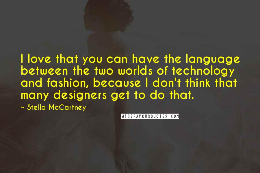 Stella McCartney Quotes: I love that you can have the language between the two worlds of technology and fashion, because I don't think that many designers get to do that.