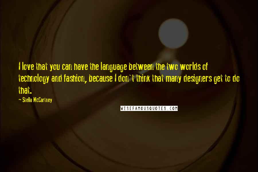 Stella McCartney Quotes: I love that you can have the language between the two worlds of technology and fashion, because I don't think that many designers get to do that.