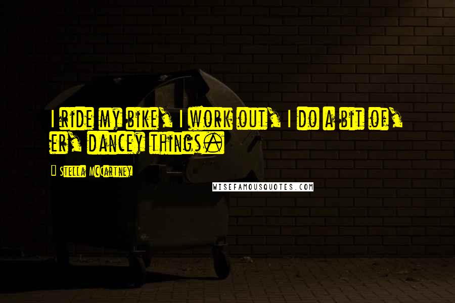 Stella McCartney Quotes: I ride my bike, I work out, I do a bit of, er, dancey things.