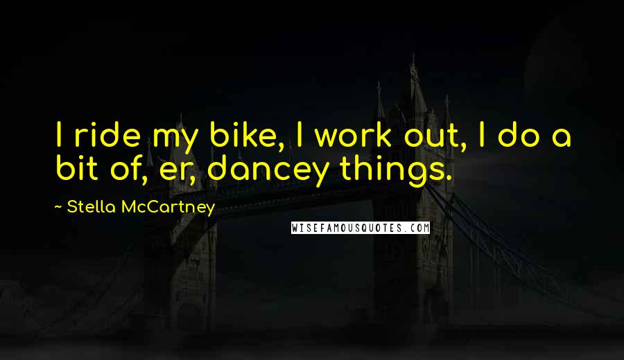 Stella McCartney Quotes: I ride my bike, I work out, I do a bit of, er, dancey things.