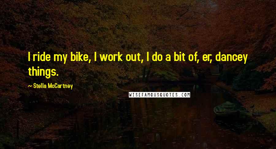 Stella McCartney Quotes: I ride my bike, I work out, I do a bit of, er, dancey things.