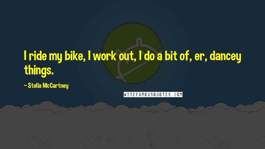 Stella McCartney Quotes: I ride my bike, I work out, I do a bit of, er, dancey things.