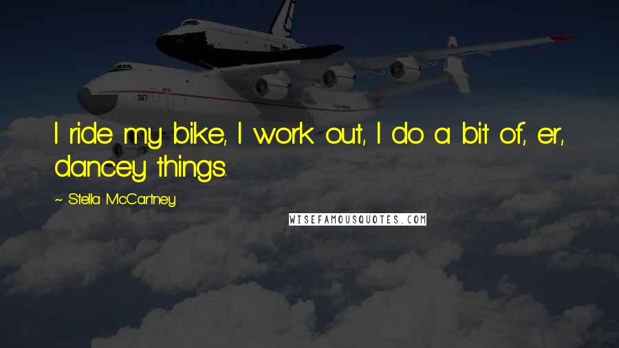 Stella McCartney Quotes: I ride my bike, I work out, I do a bit of, er, dancey things.