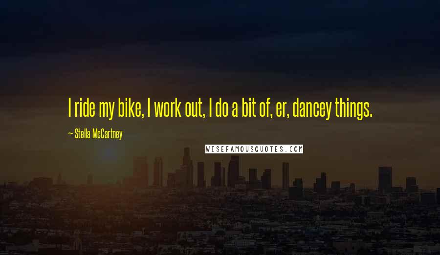 Stella McCartney Quotes: I ride my bike, I work out, I do a bit of, er, dancey things.