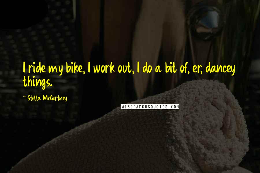 Stella McCartney Quotes: I ride my bike, I work out, I do a bit of, er, dancey things.