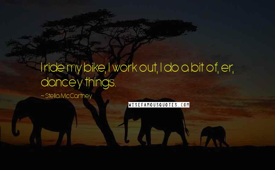 Stella McCartney Quotes: I ride my bike, I work out, I do a bit of, er, dancey things.