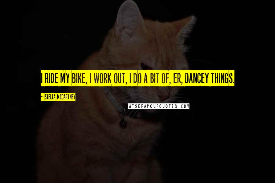 Stella McCartney Quotes: I ride my bike, I work out, I do a bit of, er, dancey things.