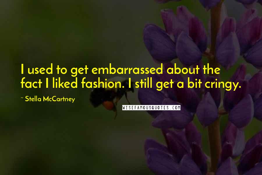 Stella McCartney Quotes: I used to get embarrassed about the fact I liked fashion. I still get a bit cringy.