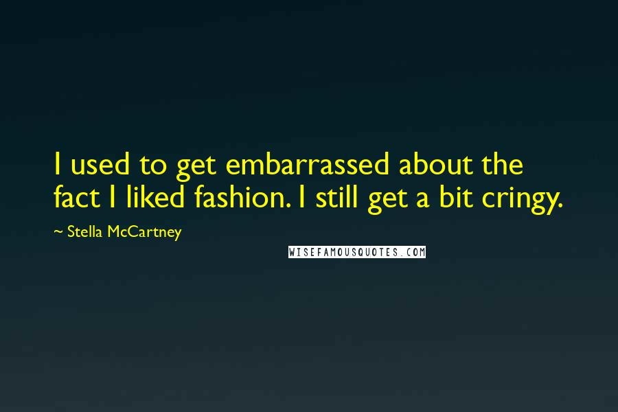 Stella McCartney Quotes: I used to get embarrassed about the fact I liked fashion. I still get a bit cringy.