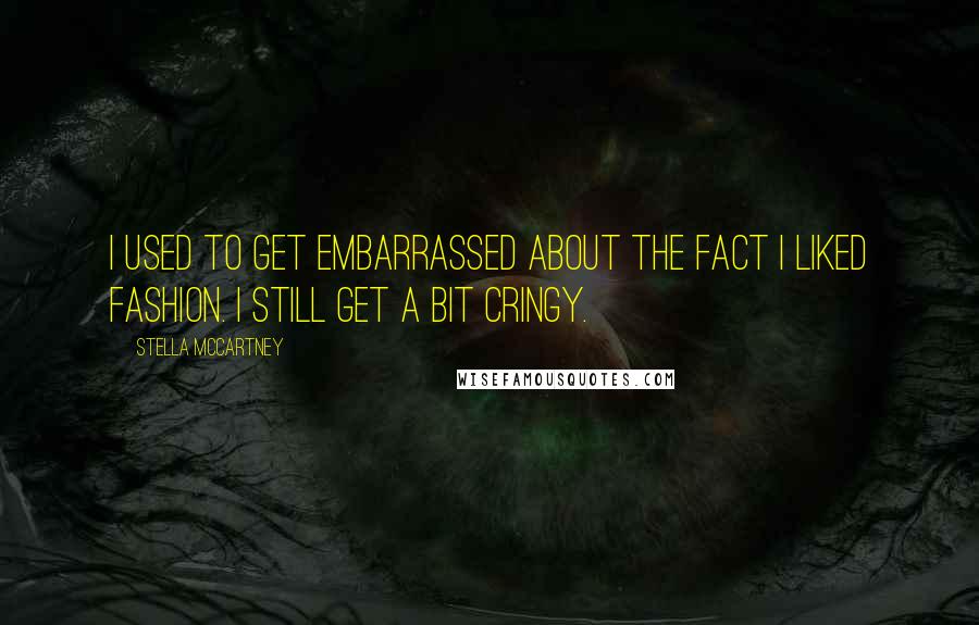 Stella McCartney Quotes: I used to get embarrassed about the fact I liked fashion. I still get a bit cringy.