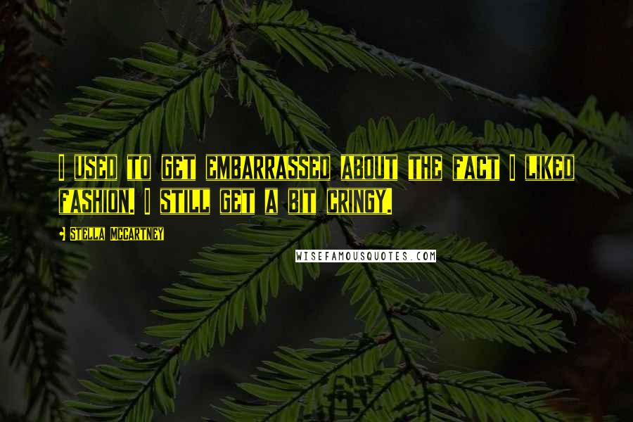 Stella McCartney Quotes: I used to get embarrassed about the fact I liked fashion. I still get a bit cringy.