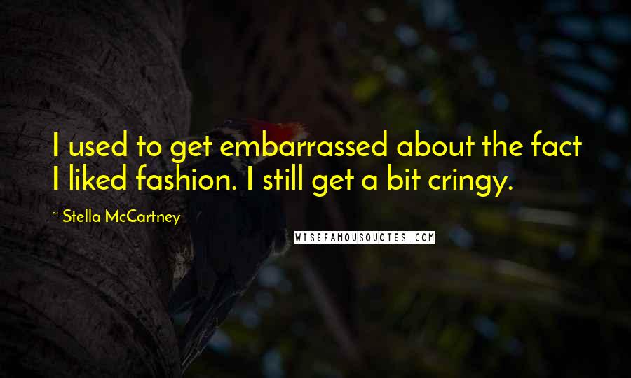 Stella McCartney Quotes: I used to get embarrassed about the fact I liked fashion. I still get a bit cringy.