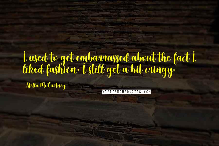 Stella McCartney Quotes: I used to get embarrassed about the fact I liked fashion. I still get a bit cringy.