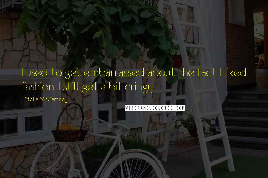 Stella McCartney Quotes: I used to get embarrassed about the fact I liked fashion. I still get a bit cringy.