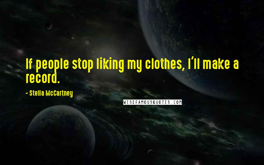 Stella McCartney Quotes: If people stop liking my clothes, I'll make a record.