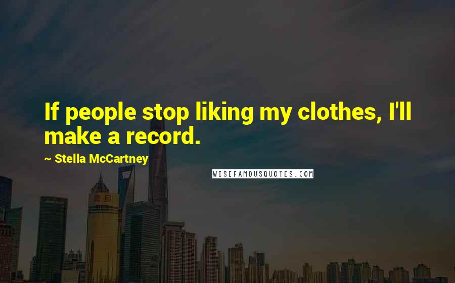 Stella McCartney Quotes: If people stop liking my clothes, I'll make a record.