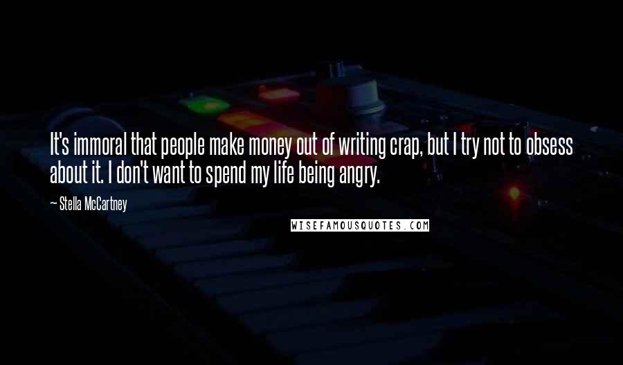 Stella McCartney Quotes: It's immoral that people make money out of writing crap, but I try not to obsess about it. I don't want to spend my life being angry.