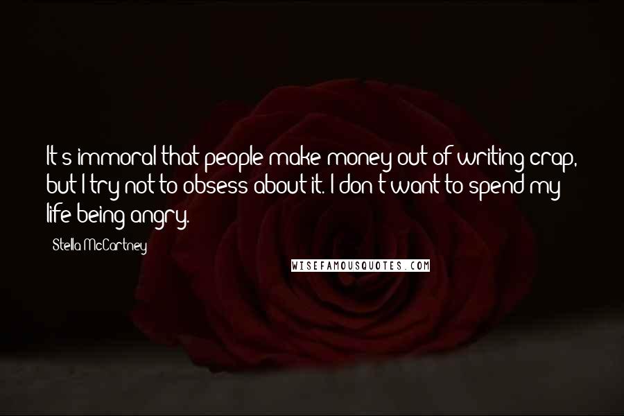 Stella McCartney Quotes: It's immoral that people make money out of writing crap, but I try not to obsess about it. I don't want to spend my life being angry.