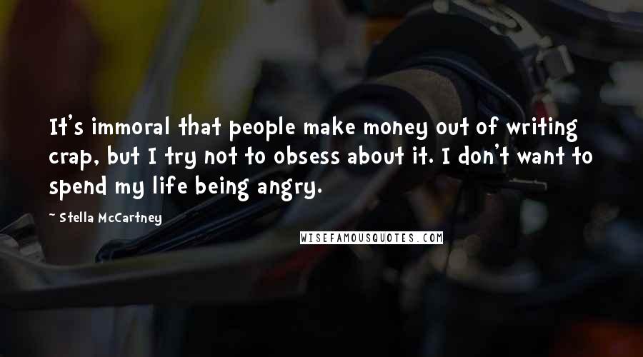 Stella McCartney Quotes: It's immoral that people make money out of writing crap, but I try not to obsess about it. I don't want to spend my life being angry.