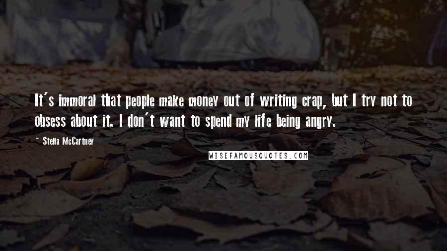 Stella McCartney Quotes: It's immoral that people make money out of writing crap, but I try not to obsess about it. I don't want to spend my life being angry.