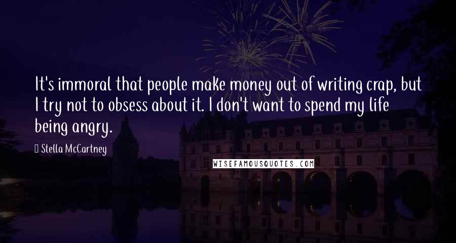 Stella McCartney Quotes: It's immoral that people make money out of writing crap, but I try not to obsess about it. I don't want to spend my life being angry.