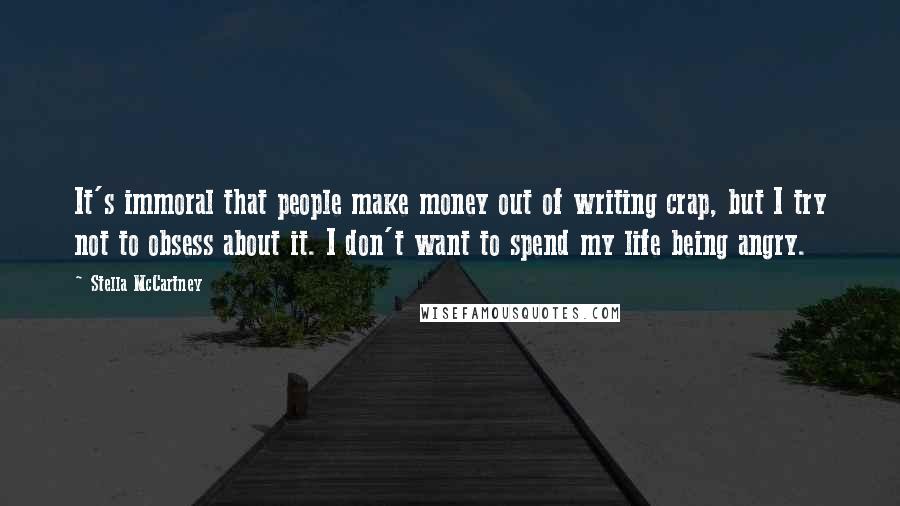 Stella McCartney Quotes: It's immoral that people make money out of writing crap, but I try not to obsess about it. I don't want to spend my life being angry.