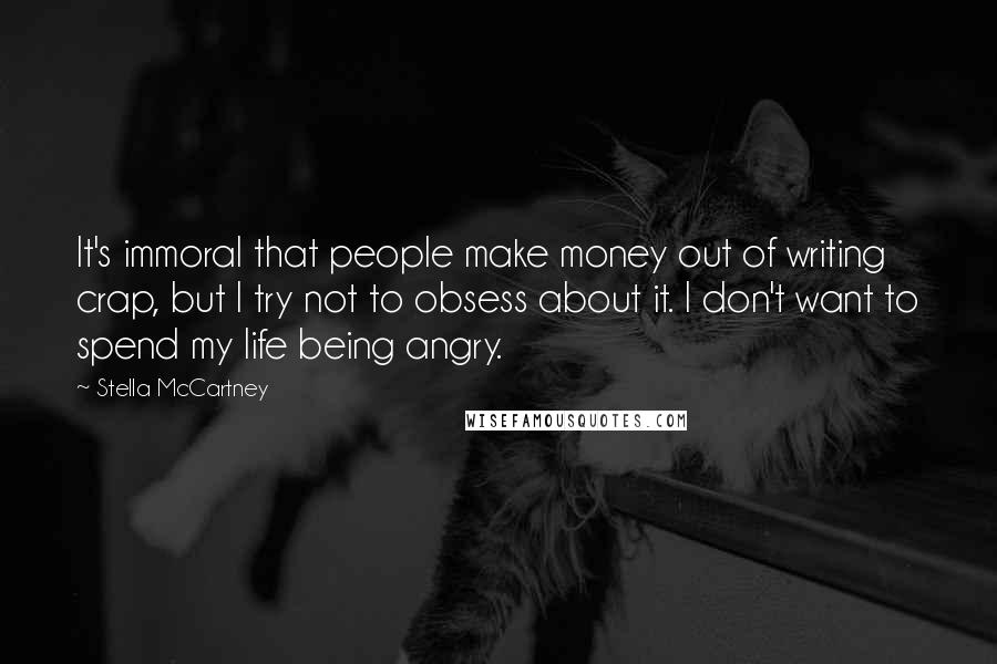 Stella McCartney Quotes: It's immoral that people make money out of writing crap, but I try not to obsess about it. I don't want to spend my life being angry.