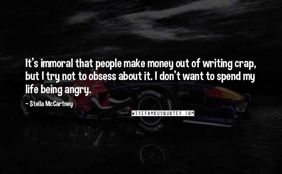 Stella McCartney Quotes: It's immoral that people make money out of writing crap, but I try not to obsess about it. I don't want to spend my life being angry.