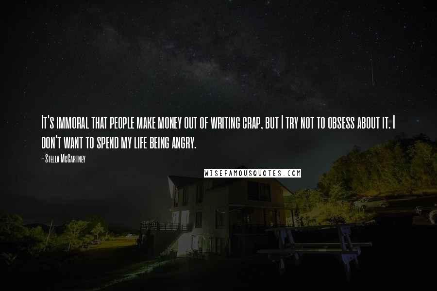 Stella McCartney Quotes: It's immoral that people make money out of writing crap, but I try not to obsess about it. I don't want to spend my life being angry.
