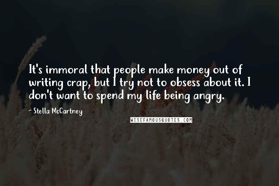 Stella McCartney Quotes: It's immoral that people make money out of writing crap, but I try not to obsess about it. I don't want to spend my life being angry.