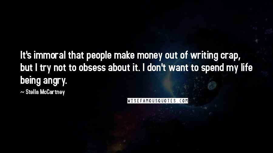 Stella McCartney Quotes: It's immoral that people make money out of writing crap, but I try not to obsess about it. I don't want to spend my life being angry.