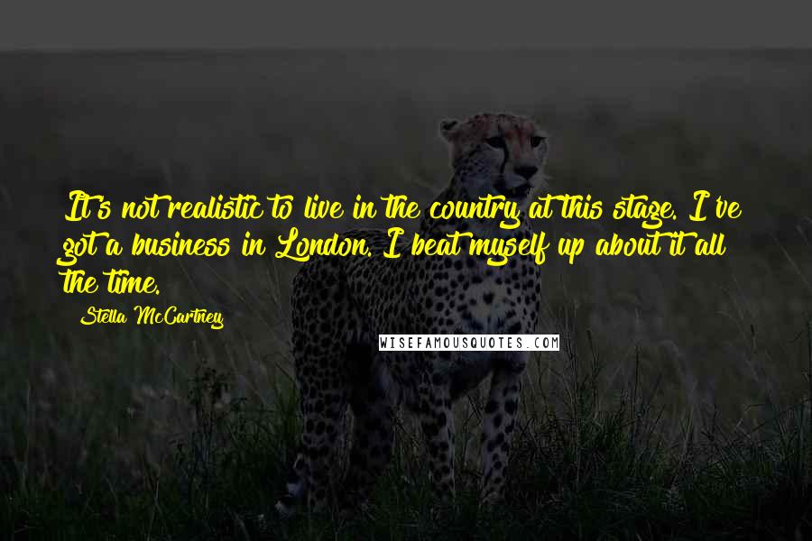 Stella McCartney Quotes: It's not realistic to live in the country at this stage. I've got a business in London. I beat myself up about it all the time.