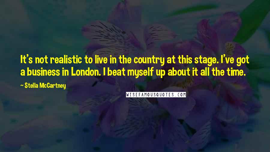 Stella McCartney Quotes: It's not realistic to live in the country at this stage. I've got a business in London. I beat myself up about it all the time.