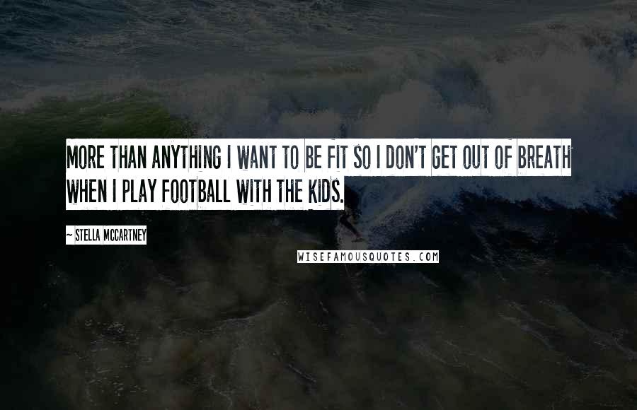 Stella McCartney Quotes: More than anything I want to be fit so I don't get out of breath when I play football with the kids.